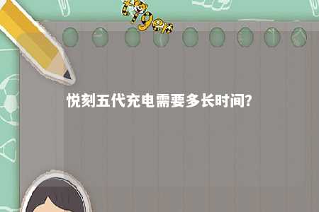 悦刻五代充电需要多长时间
？ 